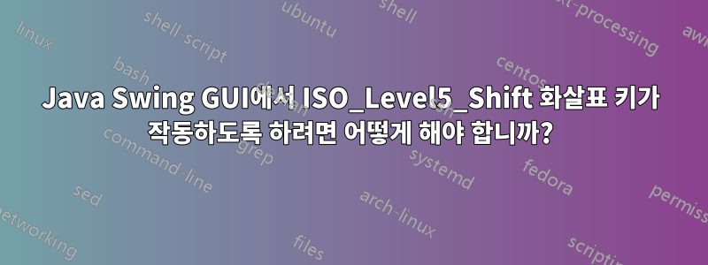 Java Swing GUI에서 ISO_Level5_Shift 화살표 키가 작동하도록 하려면 어떻게 해야 합니까?