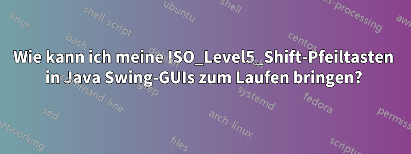 Wie kann ich meine ISO_Level5_Shift-Pfeiltasten in Java Swing-GUIs zum Laufen bringen?