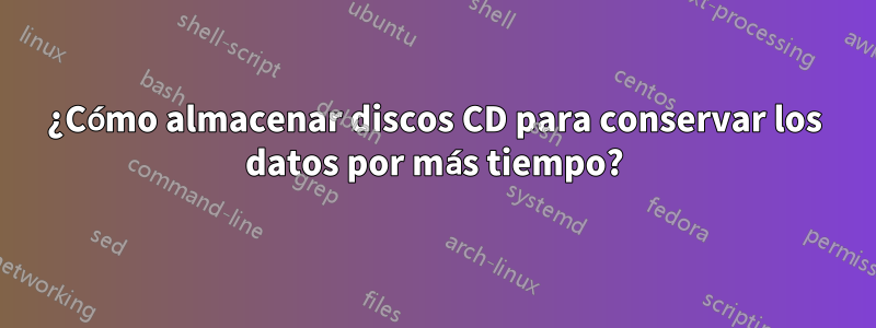 ¿Cómo almacenar discos CD para conservar los datos por más tiempo?