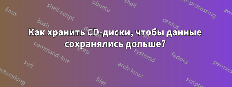 Как хранить CD-диски, чтобы данные сохранялись дольше?