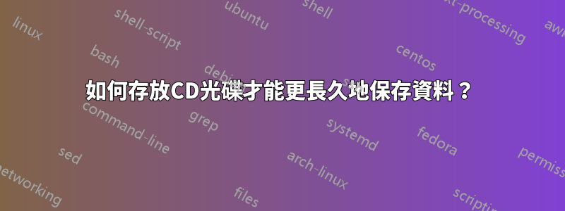 如何存放CD光碟才能更長久地保存資料？