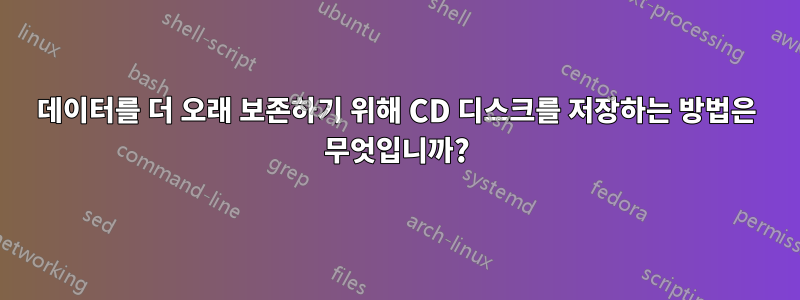 데이터를 더 오래 보존하기 위해 CD 디스크를 저장하는 방법은 무엇입니까?