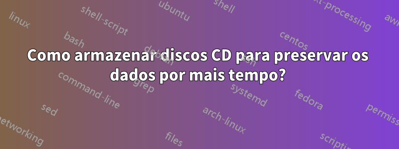 Como armazenar discos CD para preservar os dados por mais tempo?