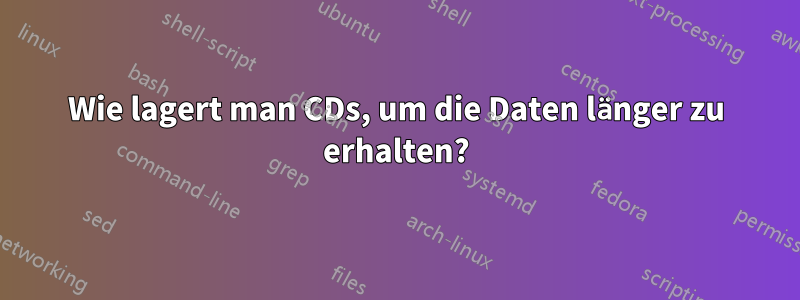 Wie lagert man CDs, um die Daten länger zu erhalten?