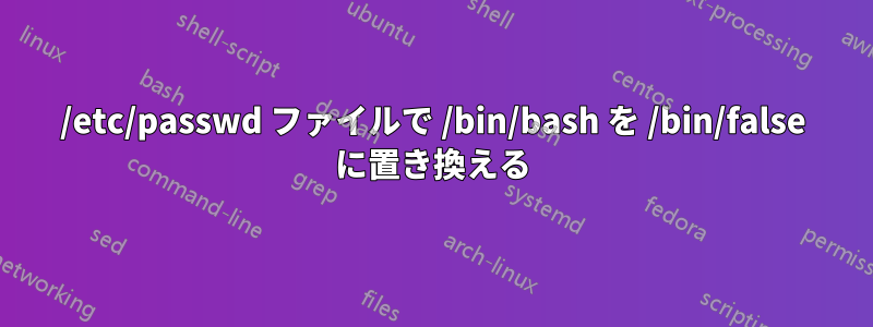 /etc/passwd ファイルで /bin/bash を /bin/false に置き換える