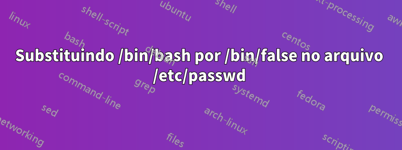 Substituindo /bin/bash por /bin/false no arquivo /etc/passwd