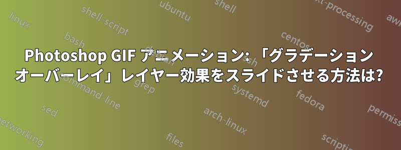 Photoshop GIF アニメーション: 「グラデーション オーバーレイ」レイヤー効果をスライドさせる方法は?