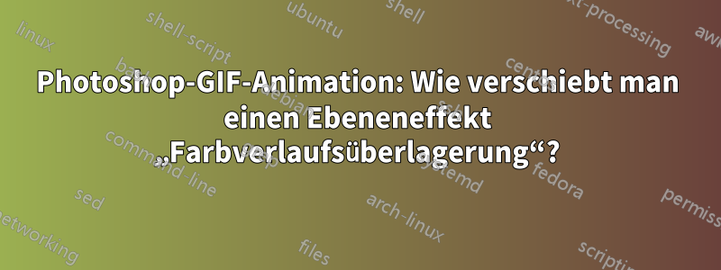 Photoshop-GIF-Animation: Wie verschiebt man einen Ebeneneffekt „Farbverlaufsüberlagerung“?