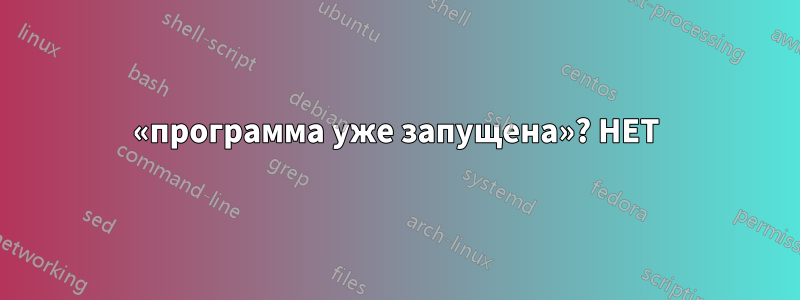 «программа уже запущена»? НЕТ