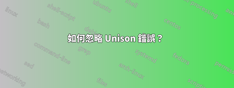 如何忽略 Unison 錯誤？