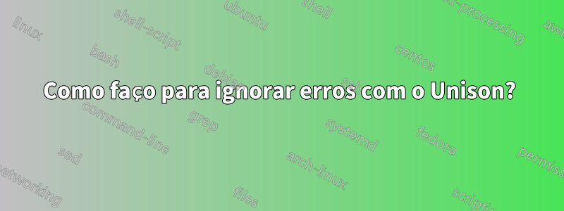 Como faço para ignorar erros com o Unison?