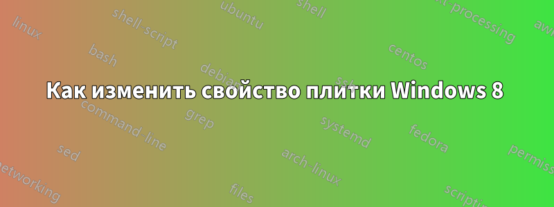 Как изменить свойство плитки Windows 8