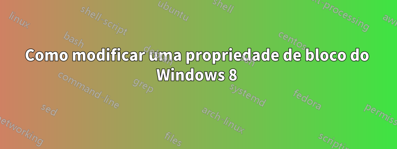 Como modificar uma propriedade de bloco do Windows 8