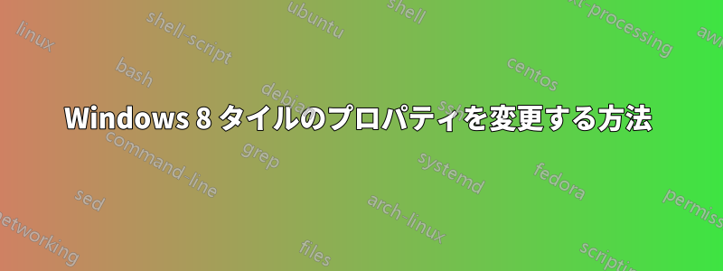 Windows 8 タイルのプロパティを変更する方法