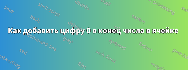 Как добавить цифру 0 в конец числа в ячейке