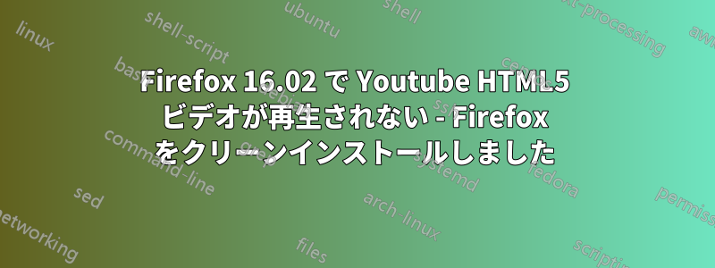 Firefox 16.02 で Youtube HTML5 ビデオが再生されない - Firefox をクリーンインストールしました