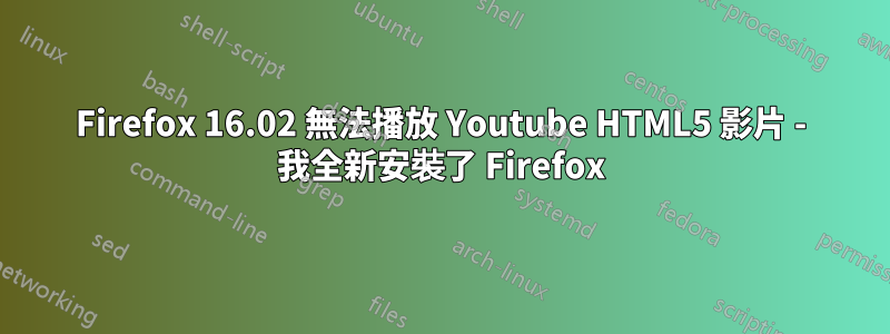 Firefox 16.02 無法播放 Youtube HTML5 影片 - 我全新安裝了 Firefox