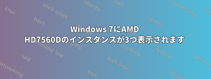 Windows 7にAMD HD7560Dのインスタンスが3つ表示されます