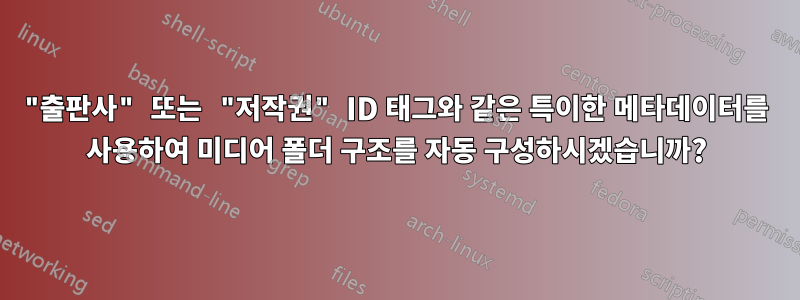 "출판사" 또는 "저작권" ID 태그와 같은 특이한 메타데이터를 사용하여 미디어 폴더 구조를 자동 구성하시겠습니까?