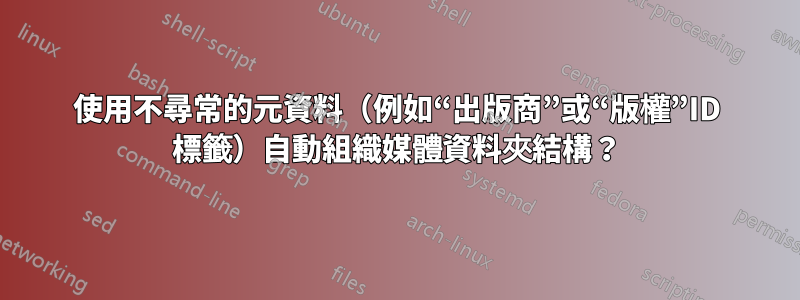 使用不尋常的元資料（例如“出版商”或“版權”ID 標籤）自動組織媒體資料夾結構？