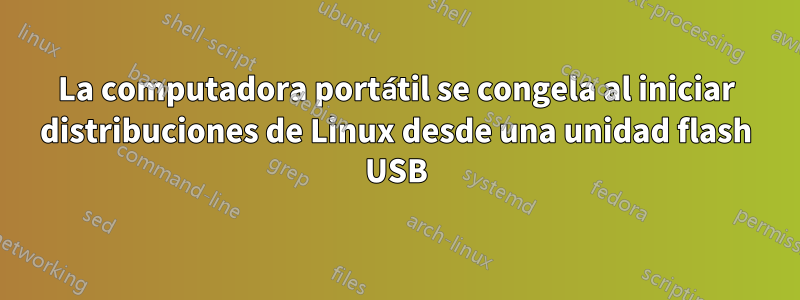 La computadora portátil se congela al iniciar distribuciones de Linux desde una unidad flash USB