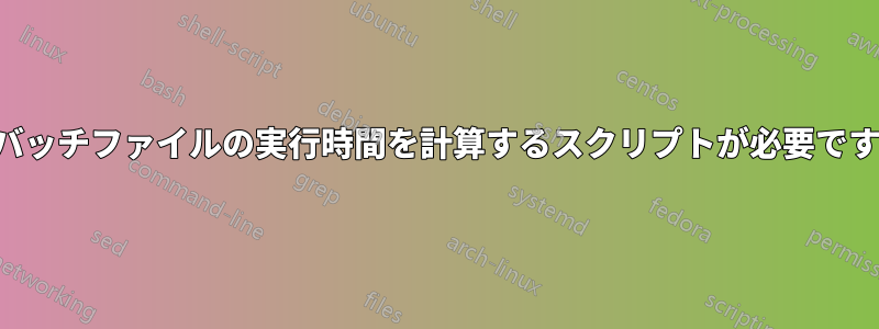 バッチファイルの実行時間を計算するスクリプトが必要です