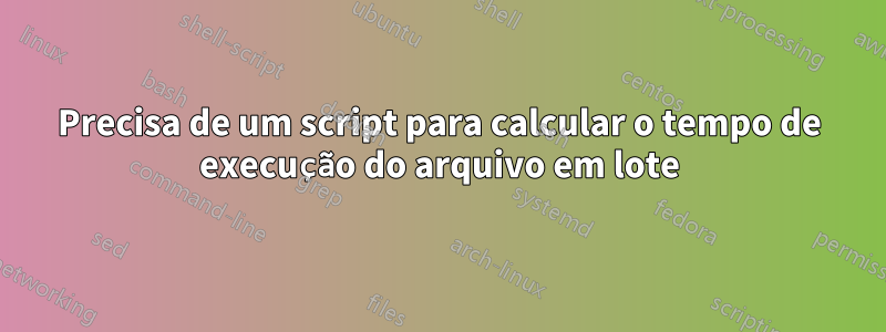 Precisa de um script para calcular o tempo de execução do arquivo em lote