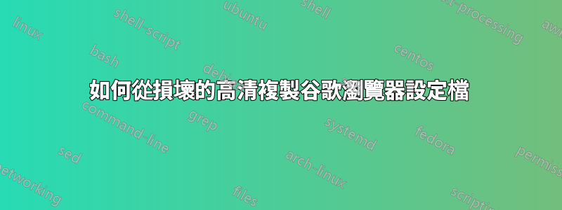 如何從損壞的高清複製谷歌瀏覽器設定檔