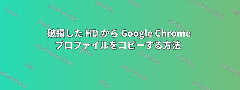 破損した HD から Google Chrome プロファイルをコピーする方法 