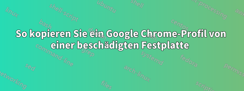 So kopieren Sie ein Google Chrome-Profil von einer beschädigten Festplatte 