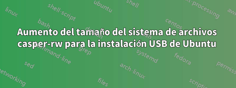 Aumento del tamaño del sistema de archivos casper-rw para la instalación USB de Ubuntu