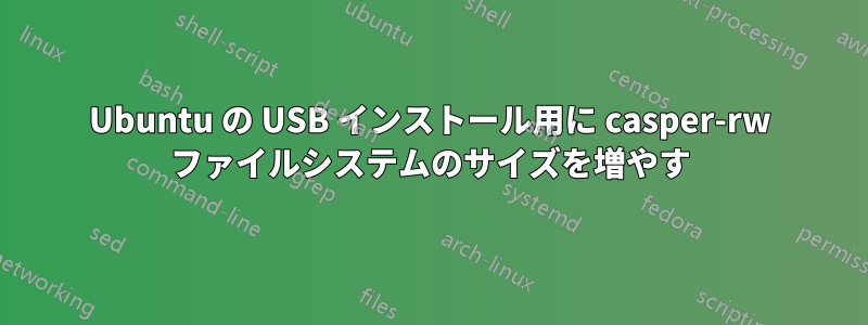 Ubuntu の USB インストール用に casper-rw ファイルシステムのサイズを増やす