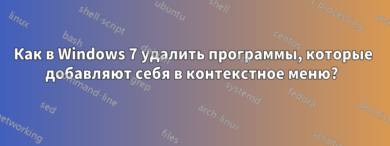 Как в Windows 7 удалить программы, которые добавляют себя в контекстное меню? 