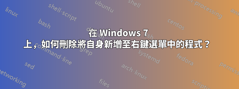 在 Windows 7 上，如何刪除將自身新增至右鍵選單中的程式？ 