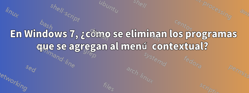 En Windows 7, ¿cómo se eliminan los programas que se agregan al menú contextual? 