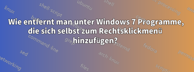 Wie entfernt man unter Windows 7 Programme, die sich selbst zum Rechtsklickmenü hinzufügen? 