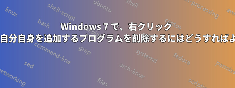 Windows 7 で、右クリック メニューに自分自身を追加するプログラムを削除するにはどうすればよいですか? 