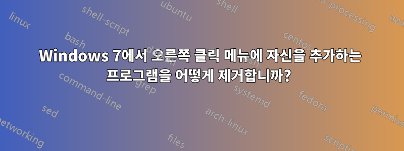 Windows 7에서 오른쪽 클릭 메뉴에 자신을 추가하는 프로그램을 어떻게 제거합니까? 