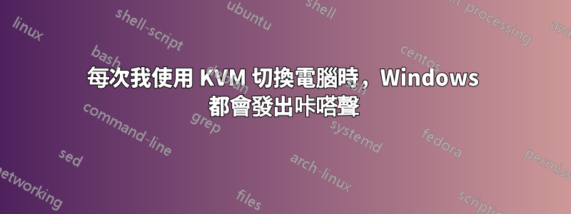 每次我使用 KVM 切換電腦時，Windows 都會發出咔嗒聲