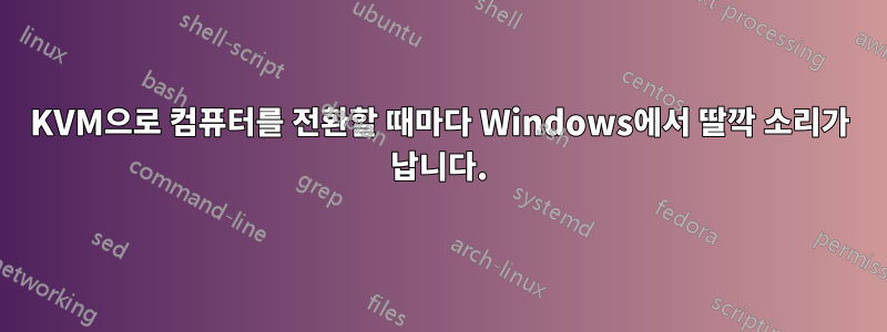 KVM으로 컴퓨터를 전환할 때마다 Windows에서 딸깍 소리가 납니다.