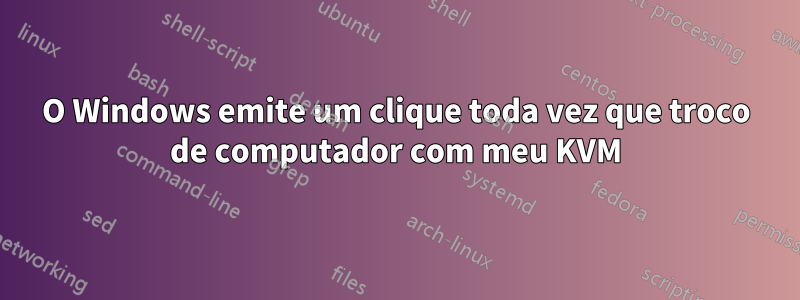 O Windows emite um clique toda vez que troco de computador com meu KVM