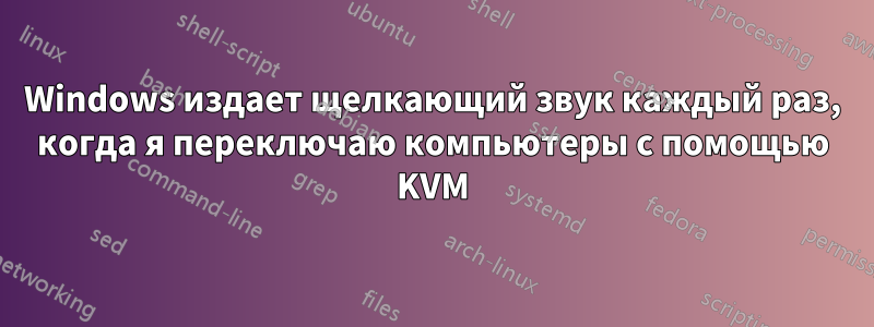 Windows издает щелкающий звук каждый раз, когда я переключаю компьютеры с помощью KVM