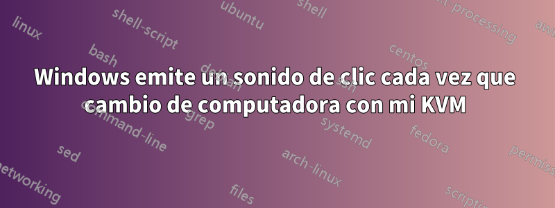 Windows emite un sonido de clic cada vez que cambio de computadora con mi KVM