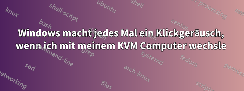 Windows macht jedes Mal ein Klickgeräusch, wenn ich mit meinem KVM Computer wechsle