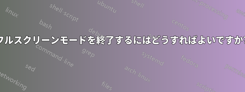 フルスクリーンモードを終了するにはどうすればよいですか?