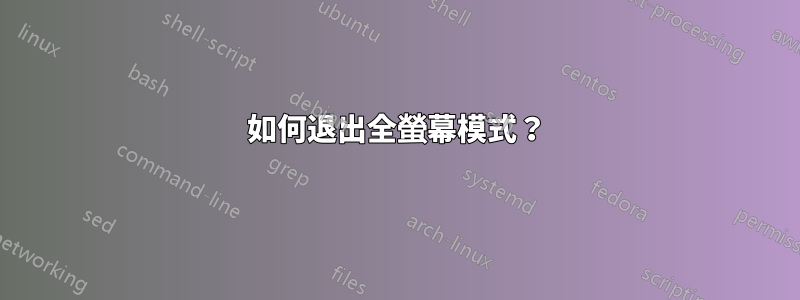 如何退出全螢幕模式？