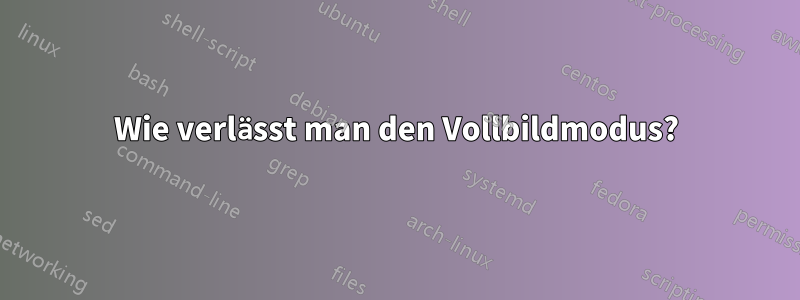 Wie verlässt man den Vollbildmodus?