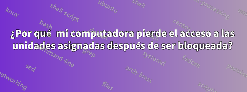 ¿Por qué mi computadora pierde el acceso a las unidades asignadas después de ser bloqueada?