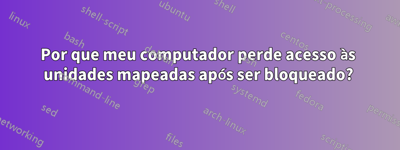 Por que meu computador perde acesso às unidades mapeadas após ser bloqueado?