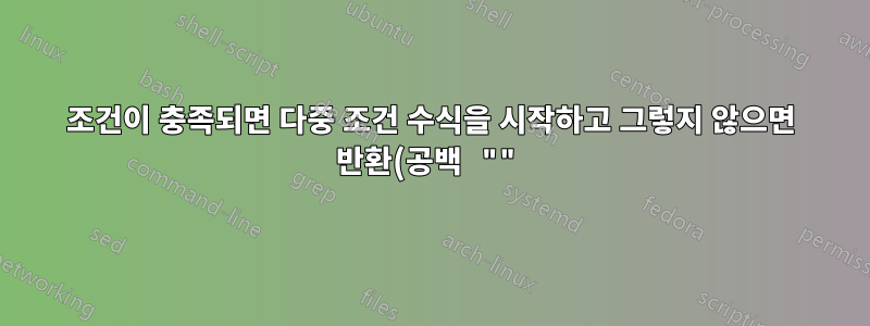 조건이 충족되면 다중 조건 수식을 시작하고 그렇지 않으면 반환(공백 "")